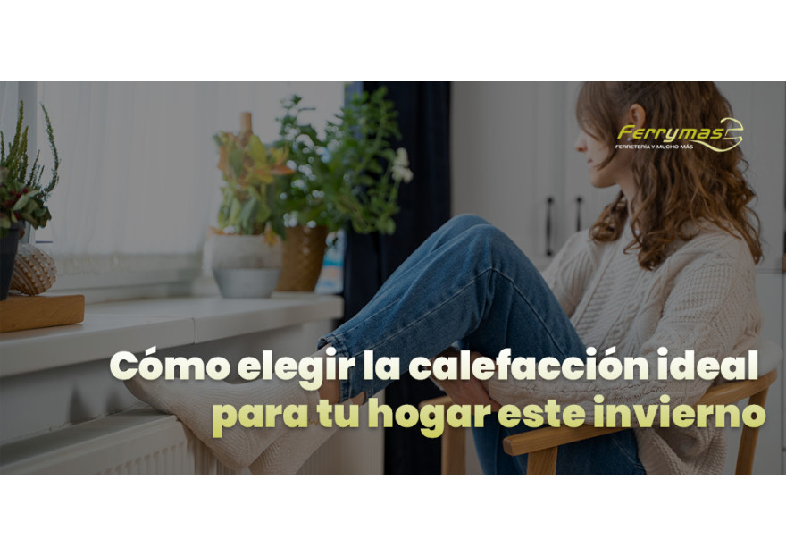 CÓMO ELEGIR LA CALEFACCIÓN IDEAL PARA TU HOGAR ESTE INVIERNO